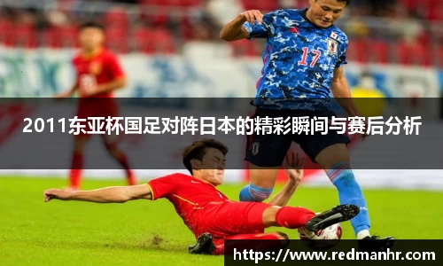 2011东亚杯国足对阵日本的精彩瞬间与赛后分析