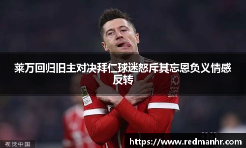莱万回归旧主对决拜仁球迷怒斥其忘恩负义情感反转