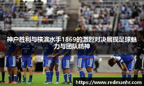 神户胜利与横滨水手1869的激烈对决展现足球魅力与团队精神