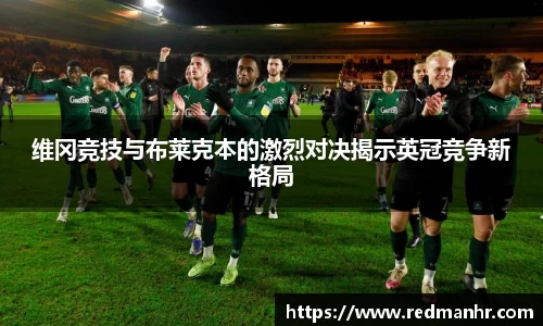 维冈竞技与布莱克本的激烈对决揭示英冠竞争新格局