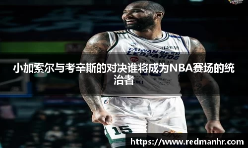 小加索尔与考辛斯的对决谁将成为NBA赛场的统治者