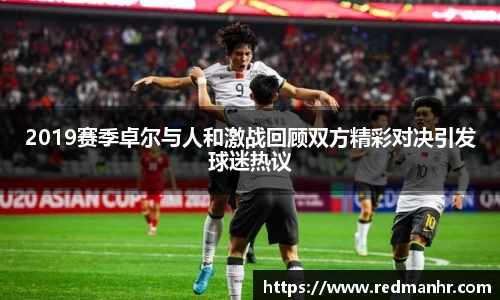 2019赛季卓尔与人和激战回顾双方精彩对决引发球迷热议