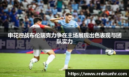 申花迎战布伦瑞克力争在主场展现出色表现与团队实力