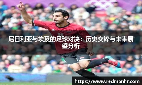 尼日利亚与埃及的足球对决：历史交锋与未来展望分析