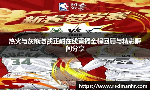 热火与灰熊激战正酣在线直播全程回顾与精彩瞬间分享