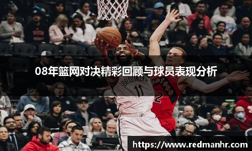 08年篮网对决精彩回顾与球员表现分析