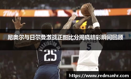 尼奥尔与日尔曼激战正酣比分揭晓精彩瞬间回顾