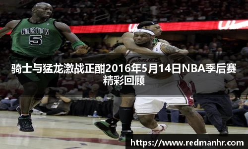 骑士与猛龙激战正酣2016年5月14日NBA季后赛精彩回顾