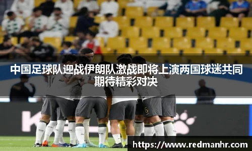 中国足球队迎战伊朗队激战即将上演两国球迷共同期待精彩对决