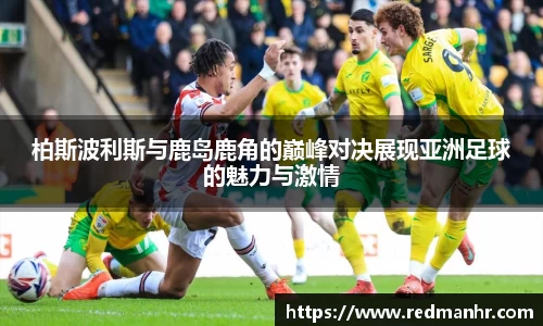 柏斯波利斯与鹿岛鹿角的巅峰对决展现亚洲足球的魅力与激情