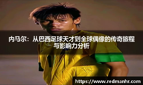 内马尔：从巴西足球天才到全球偶像的传奇旅程与影响力分析