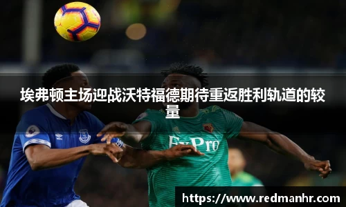 埃弗顿主场迎战沃特福德期待重返胜利轨道的较量